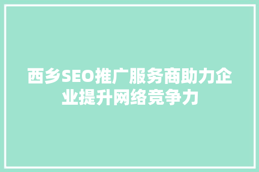 西乡SEO推广服务商助力企业提升网络竞争力
