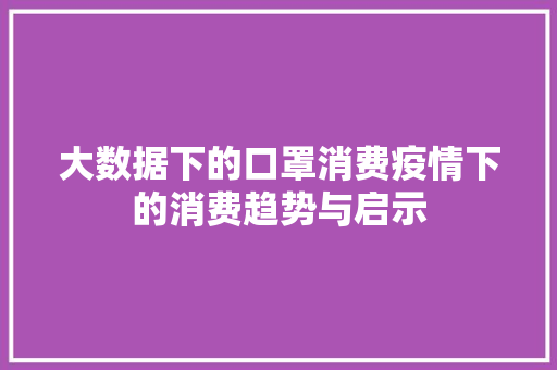 大数据下的口罩消费疫情下的消费趋势与启示