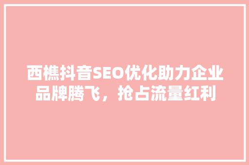 西樵抖音SEO优化助力企业品牌腾飞，抢占流量红利