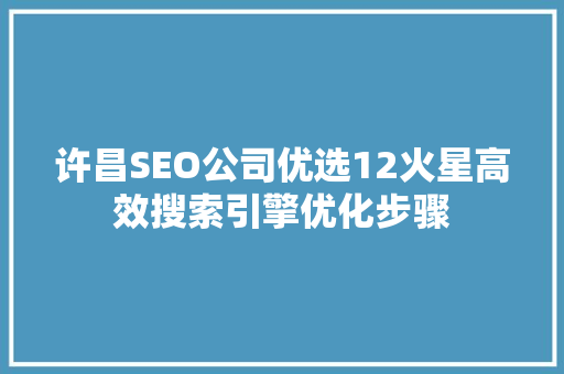 许昌SEO公司优选12火星高效搜索引擎优化步骤