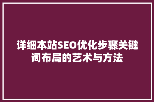详细本站SEO优化步骤关键词布局的艺术与方法