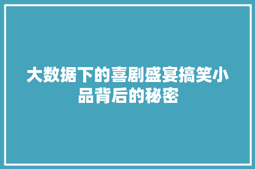 大数据下的喜剧盛宴搞笑小品背后的秘密