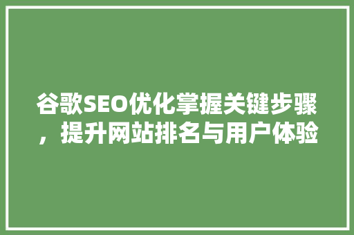 谷歌SEO优化掌握关键步骤，提升网站排名与用户体验