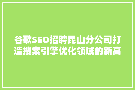 谷歌SEO招聘昆山分公司打造搜索引擎优化领域的新高地