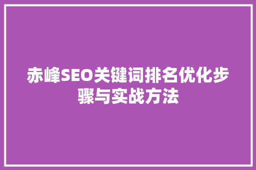 赤峰SEO关键词排名优化步骤与实战方法