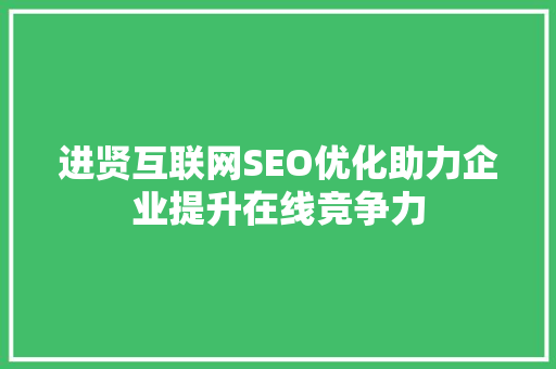 进贤互联网SEO优化助力企业提升在线竞争力