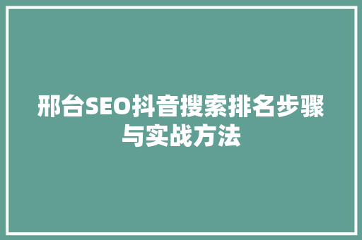 邢台SEO抖音搜索排名步骤与实战方法