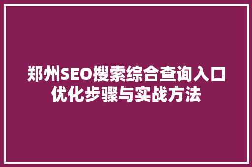 郑州SEO搜索综合查询入口优化步骤与实战方法
