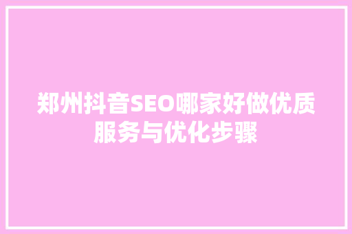 郑州抖音SEO哪家好做优质服务与优化步骤  第1张