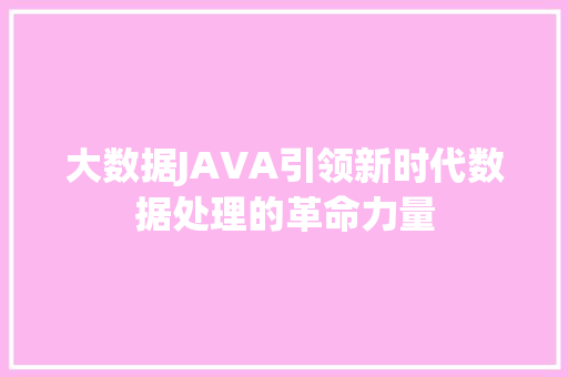 大数据JAVA引领新时代数据处理的革命力量