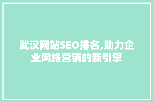 武汉网站SEO排名,助力企业网络营销的新引擎