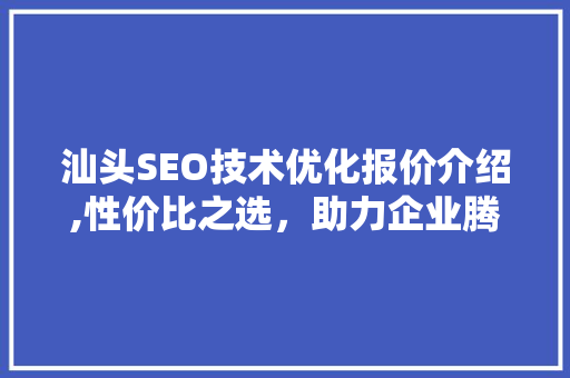 汕头SEO技术优化报价介绍,性价比之选，助力企业腾飞