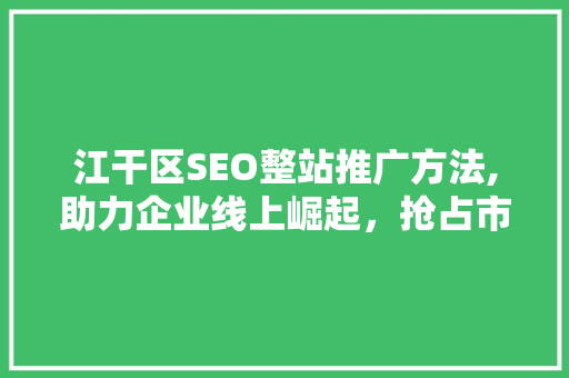 江干区SEO整站推广方法,助力企业线上崛起，抢占市场先机