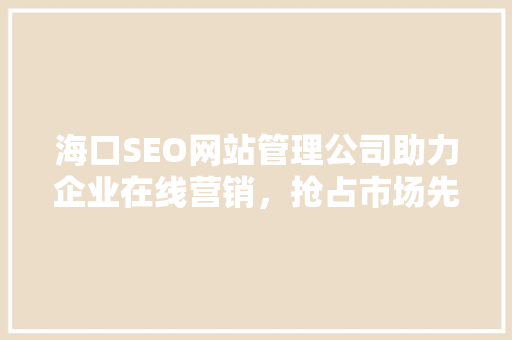 海口SEO网站管理公司助力企业在线营销，抢占市场先机