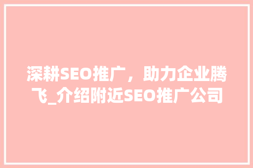 深耕SEO推广，助力企业腾飞_介绍附近SEO推广公司的核心优势