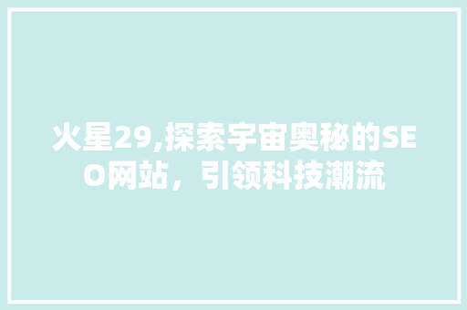 火星29,探索宇宙奥秘的SEO网站，引领科技潮流