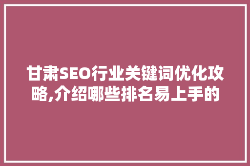 甘肃SEO行业关键词优化攻略,介绍哪些排名易上手的方法