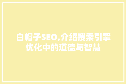 白帽子SEO,介绍搜索引擎优化中的道德与智慧