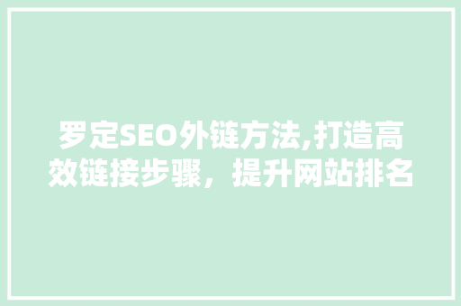 罗定SEO外链方法,打造高效链接步骤，提升网站排名