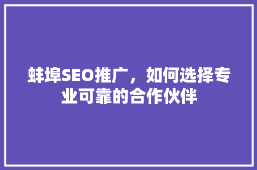 蚌埠SEO推广，如何选择专业可靠的合作伙伴