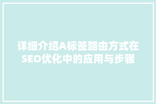 详细介绍A标签路由方式在SEO优化中的应用与步骤
