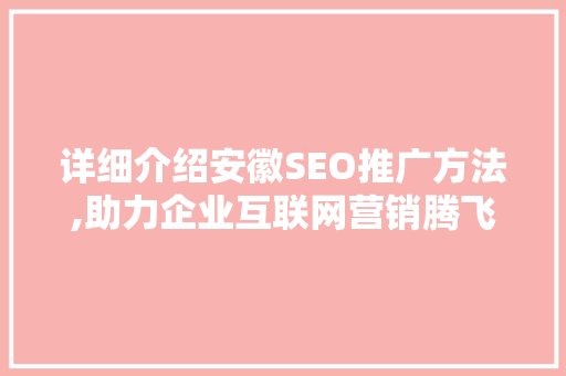 详细介绍安徽SEO推广方法,助力企业互联网营销腾飞