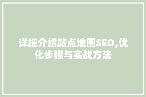 详细介绍站点地图SEO,优化步骤与实战方法