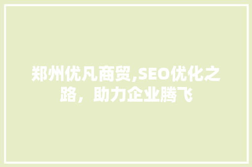 郑州优凡商贸,SEO优化之路，助力企业腾飞