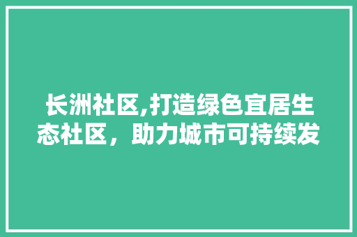 长洲社区,打造绿色宜居生态社区，助力城市可持续发展
