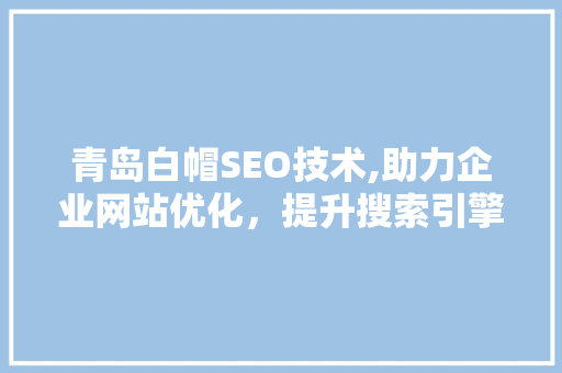 青岛白帽SEO技术,助力企业网站优化，提升搜索引擎排名