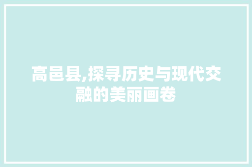 高邑县,探寻历史与现代交融的美丽画卷