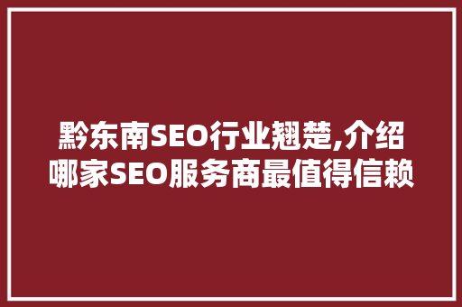 黔东南SEO行业翘楚,介绍哪家SEO服务商最值得信赖