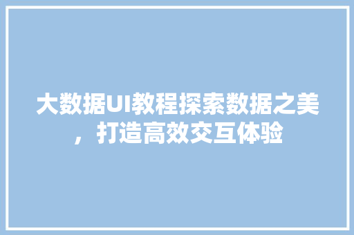 大数据UI教程探索数据之美，打造高效交互体验