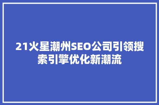 21火星潮州SEO公司引领搜索引擎优化新潮流