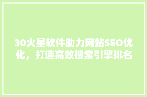 30火星软件助力网站SEO优化，打造高效搜索引擎排名