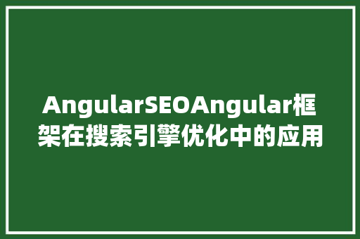 AngularSEOAngular框架在搜索引擎优化中的应用步骤