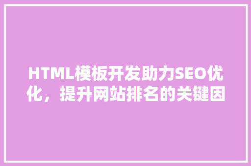 HTML模板开发助力SEO优化，提升网站排名的关键因素