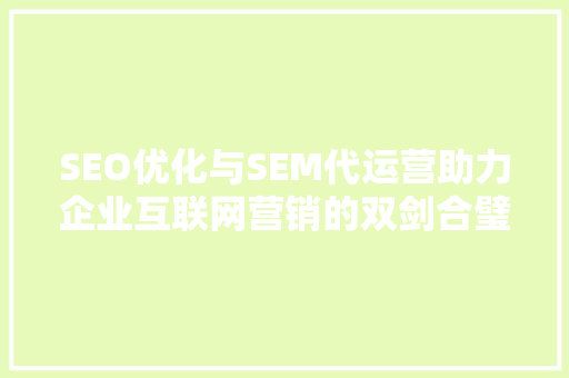 SEO优化与SEM代运营助力企业互联网营销的双剑合璧