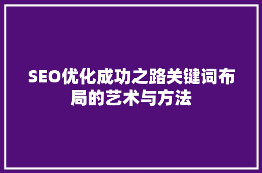 SEO优化成功之路关键词布局的艺术与方法