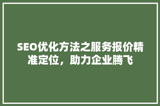 SEO优化方法之服务报价精准定位，助力企业腾飞