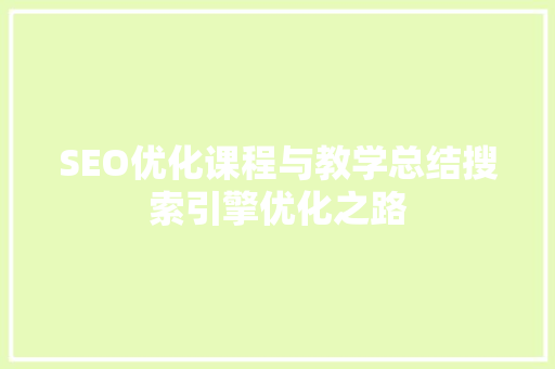 SEO优化课程与教学总结搜索引擎优化之路