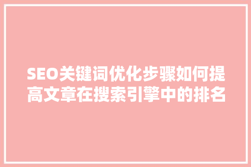 SEO关键词优化步骤如何提高文章在搜索引擎中的排名