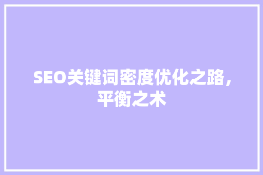 SEO关键词密度优化之路，平衡之术