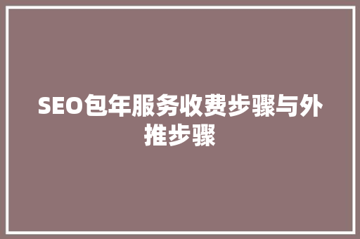 SEO包年服务收费步骤与外推步骤