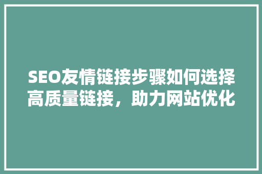 SEO友情链接步骤如何选择高质量链接，助力网站优化