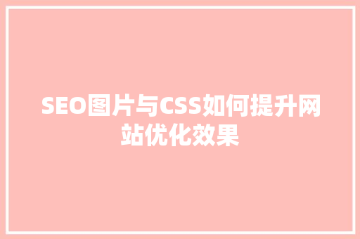 SEO图片与CSS如何提升网站优化效果