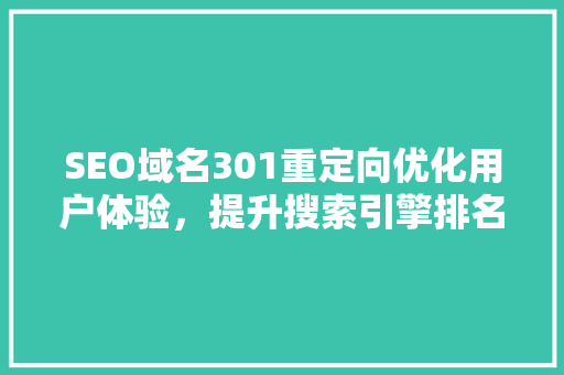 SEO域名301重定向优化用户体验，提升搜索引擎排名的方法