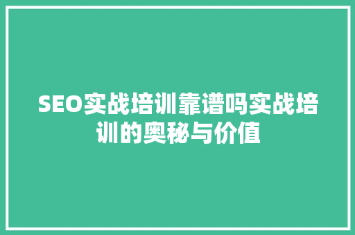 SEO实战培训靠谱吗实战培训的奥秘与价值