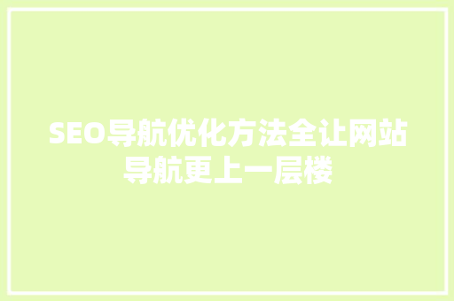 SEO导航优化方法全让网站导航更上一层楼