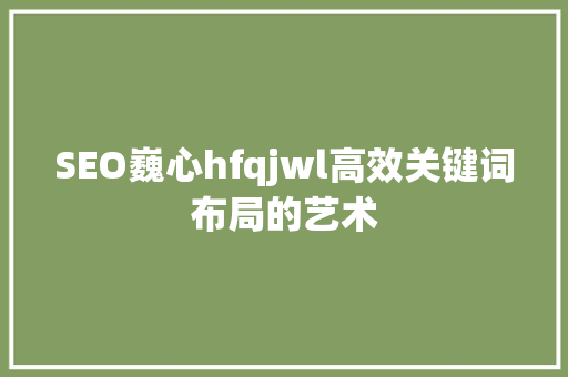 SEO巍心hfqjwl高效关键词布局的艺术